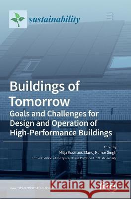 Buildings of Tomorrow: Goals and Challenges for Design and Operation of High-Performance Buildings Mitja Kosir, Manoj Kumar Singh 9783036548814