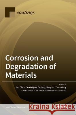 Corrosion and Degradation of Materials Jian Chen Yanxin Qiao Fanjiang Meng 9783036548951 Mdpi AG