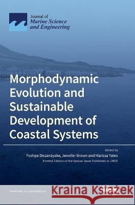 Morphodynamic Evolution and Sustainable Development of Coastal Systems Pushpa Dissanayake Jennifer Brown Marissa Yates 9783036549071 Mdpi AG