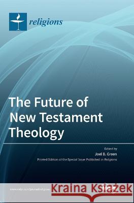 The Future of New Testament Theology Joel B. Green 9783036550114 Mdpi AG