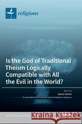 Is the God of Traditional Theism Logically Compatible with All the Evil in the World? James Sterba 9783036550312