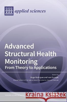 Advanced Structural Health Monitoring: From Theory to Applications Hugo Rodrigues, Ivan Duvnjak 9783036550350