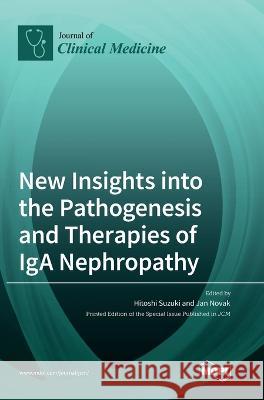 New Insights into the Pathogenesis and Therapies of IgA Nephropathy Hitoshi Suzuki, Jan Novak 9783036550411 Mdpi AG