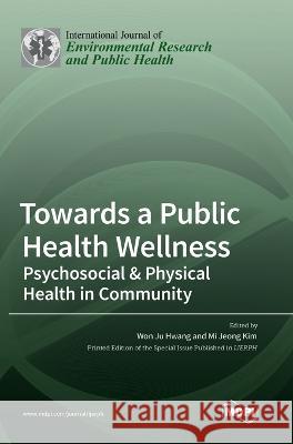 Towards a Public Health Wellness: Psychosocial & Physical Health in Community Won Ju Hwang, Mi Jeong Kim 9783036550435 Mdpi AG