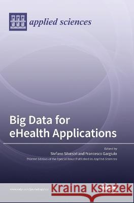 Big Data for eHealth Applications Stefano Silvestri, Francesco Gargiulo 9783036550534