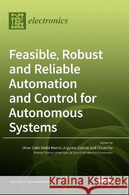 Feasible, Robust and Reliable Automation and Control for Autonomous Systems Umar Zakir Abdul Hamid, Argyrios Zolotas, Chuan Hu 9783036550756 Mdpi AG