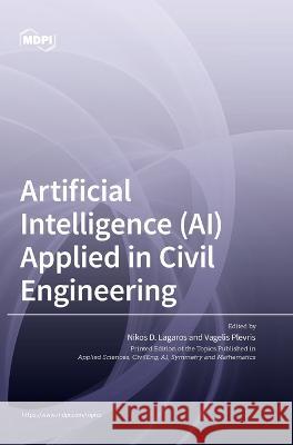 Artificial Intelligence (AI) Applied in Civil Engineering Nikos D. Lagaros Vagelis Plevris 9783036550831 Mdpi AG