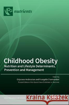 Childhood Obesity: Nutrition and Lifestyle Determinants, Prevention and Management Odysseas Androutsos Evangelia Charmandari 9783036550930 Mdpi AG