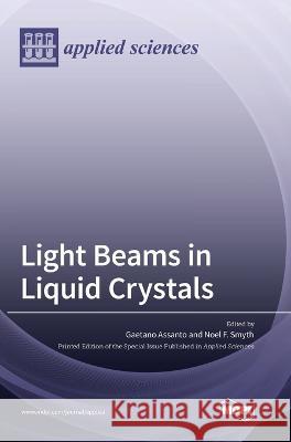 Light Beams in Liquid Crystals Gaetano Assanto, Noel F Smyth 9783036551241 Mdpi AG