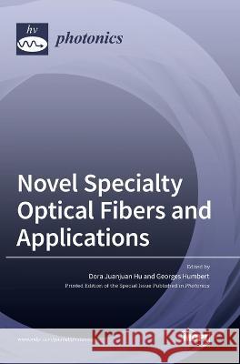 Novel Specialty Optical Fibers and Applications Dora Juanjuan Hu, Georges Humbert 9783036551265 Mdpi AG
