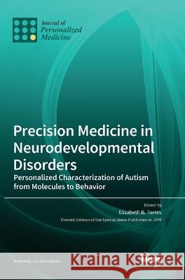 Precision Medicine in Neurodevelopmental Disorders: Personalized Characterization of Autism from Molecules to Behavior Elizabeth B Torres 9783036551272