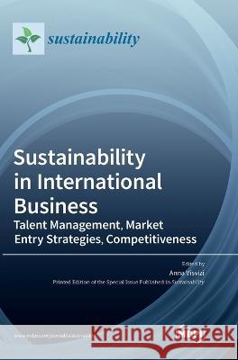 Sustainability in International Business: Talent Management, Market Entry Strategies, Competitiveness Anna Visvizi 9783036551562