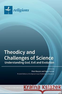 Theodicy and Challenges of Science: Understanding God, Evil and Evolution Piotr Roszak, Sasa Horvat 9783036551876 Mdpi AG