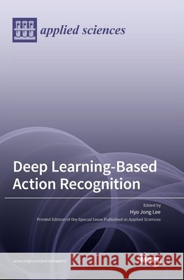 Deep Learning-Based Action Recognition Hyo Jong Lee 9783036551999