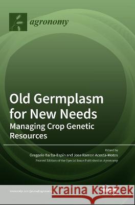 Old Germplasm for New Needs: Managing Crop Genetic Resources Gregorio Barba-Espín, Jose Ramon Acosta-Motos 9783036552026