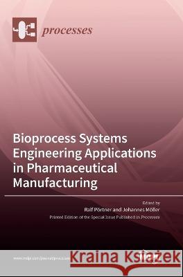 Bioprocess Systems Engineering Applications in Pharmaceutical Manufacturing Ralf Poertner Johannes Moeller  9783036552101 Mdpi AG