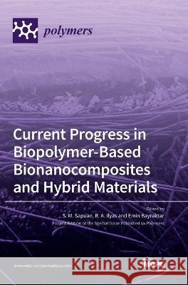 Current Progress in Biopolymer-Based Bionanocomposites and Hybrid Materials R. a. Ilyas S. M. Sapuan Emin Bayraktar 9783036552422 Mdpi AG
