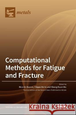 Computational Methods for Fatigue and Fracture Ricardo Branco Filippo Berto Shengchuan Wu 9783036552996 Mdpi AG