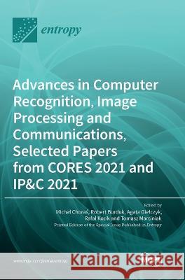 Advances in Computer Recognition, Image Processing and Communications, Selected Papers from CORES 2021 and IP&C 2021 Michal Choras, Robert Burduk, Agata Gielczyk 9783036553139