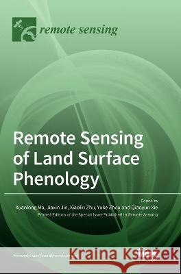 Remote Sensing of Land Surface Phenology Xuanlong Ma Jiaxin Jin Xiaolin Zhu 9783036553252 Mdpi AG