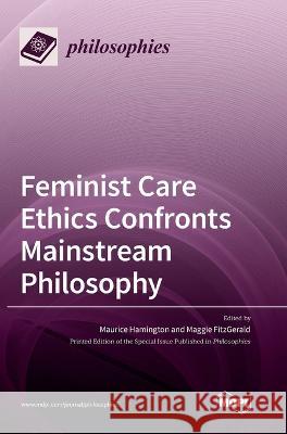 Feminist Care Ethics Confronts Mainstream Philosophy Maurice Hamington Maggie Fitzgerald 9783036553306 Mdpi AG
