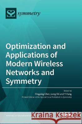 Optimization and Applications of Modern Wireless Networks and Symmetry Pingping Chen, Long Shi, Yi Fang 9783036553450