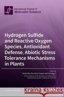 Hydrogen Sulfide and Reactive Oxygen Species, Antioxidant Defense, Abiotic Stress Tolerance Mechanisms in Plants Yanjie Xie Francisco J. Corpas Jisheng Li 9783036553764