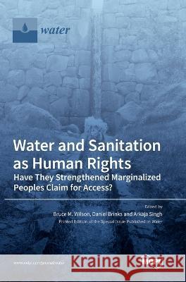 Water and Sanitation as Human Rights: Have They Strengthened Marginalized Peoples' Claim for Access? Bruce M Wilson, Daniel Brinks, Arkaja Singh 9783036553979