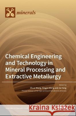 Chemical Engineering and Technology in Mineral Processing and Extractive Metallurgy Shuai Wang Xingjie Wang Jia Yang 9783036554266