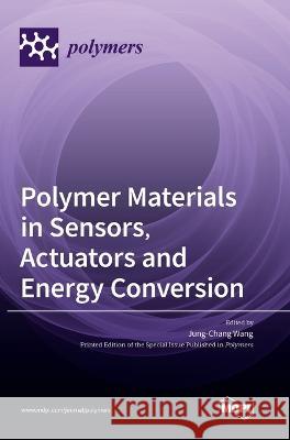 Polymer Materials in Sensors, Actuators and Energy Conversion Jung-Chang Wang 9783036554303 Mdpi AG