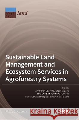 Sustainable Land Management and Ecosystem Services in Agroforestry Systems Jay Quevedo Mar D. Quevedo Norie Tamura Yuta Uchiyama 9783036554891