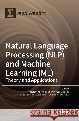 Natural Language Processing (NLP) and Machine Learning (ML): Theory and Applications Florentina Hristea Cornelia Caragea 9783036555799 Mdpi AG