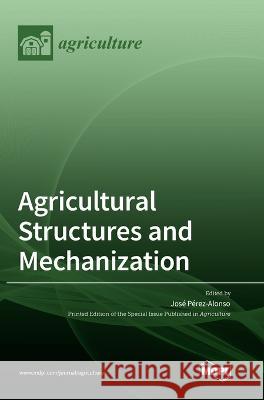 Agricultural Structures and Mechanization Jose Perez Alonso 9783036555836 Mdpi AG