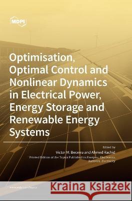Optimisation, Optimal Control and Nonlinear Dynamics in Electrical Power, Energy Storage and Renewable Energy Systems Victor Becerra Ahmed Rachid 9783036555850 Mdpi AG