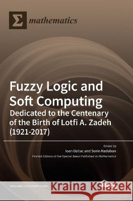 Fuzzy Logic and Soft Computing: Dedicated to the Centenary of the Birth of Lotfi A. Zadeh Ioan Dzitac, Sorin Nadaban 9783036555874