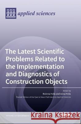 The Latest Scientific Problems Related to the Implementation and Diagnostics of Construction Objects Bożena Hola Anna Hola 9783036556352