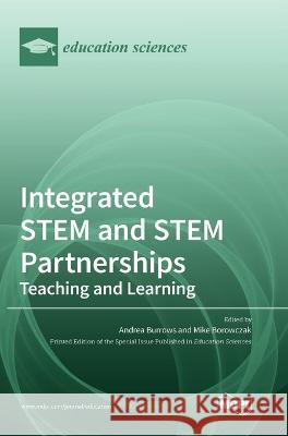 Integrated STEM and STEM Partnerships: Teaching and Learning Andrea Burrows Mike Borowczak 9783036556499