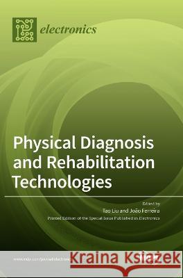Physical Diagnosis and Rehabilitation Technologies Tao Liu Joao Ferreira 9783036556727 Mdpi AG
