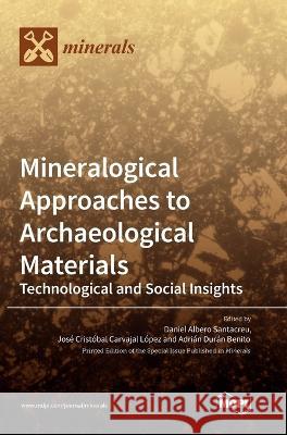 Mineralogical Approaches to Archaeological Materials: Technological and Social Insights Daniel Albero Santacreu Jose Cristobal Carvajal Lopez Adrian Duran Benito 9783036556789