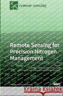 Remote Sensing for Precision Nitrogen Management Yuxin Miao Raj Khosla David J. Mulla 9783036557090
