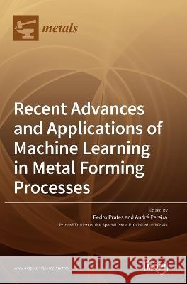 Recent Advances and Applications of Machine Learning in Metal Forming Processes Pedro Prates Andre Pereira 9783036557717