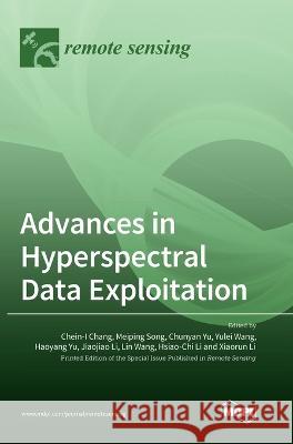 Advances in Hyperspectral Data Exploitation Chein-I Chang Meiping Song Chunyan Yu 9783036557953