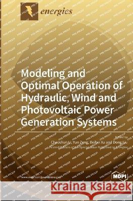 Modeling and Optimal Operation of Hydraulic, Wind and Photovoltaic Power Generation Systems Chaoshun Li Yun Zeng Beibei Xu 9783036558370 Mdpi AG