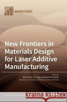 New Frontiers in Materials Design for Laser Additive Manufacturing Bilal Gokce Eric Jagle Manfred Schmid 9783036558813 Mdpi AG