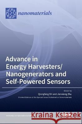 Advance in Energy Harvesters/Nanogenerators and Self-Powered Sensors Qiongfeng Shi Jianxiong Zhu 9783036558844 Mdpi AG