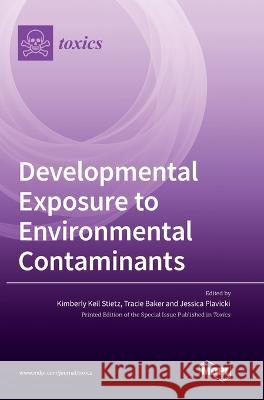 Developmental Exposure to Environmental Contaminants Kimberly Keil Stietz Tracie Baker Jessica Plavicki 9783036558868 Mdpi AG