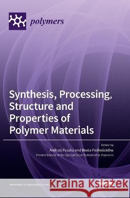 Synthesis, Processing, Structure and Properties of Polymer Materials Andrzej Puszka Beata Podkościelna 9783036558981 Mdpi AG