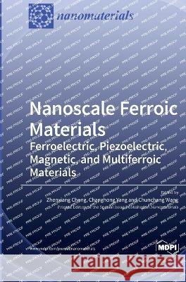 Nanoscale Ferroic Materials: Ferroelectric, Piezoelectric, Magnetic, and Multiferroic Materials Zhenxiang Cheng Changhong Yang Chunchang Wang 9783036559438 Mdpi AG