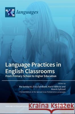 Language Practices in English Classrooms: From Primary School to Higher Education Pia Sundqvist Erica Sandlund Marie K?llkvist 9783036559674