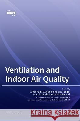 Ventilation and Indoor Air Quality Ashok Kumar Alejandro Moreno Rangel M Amirul I Khan 9783036559810 Mdpi AG